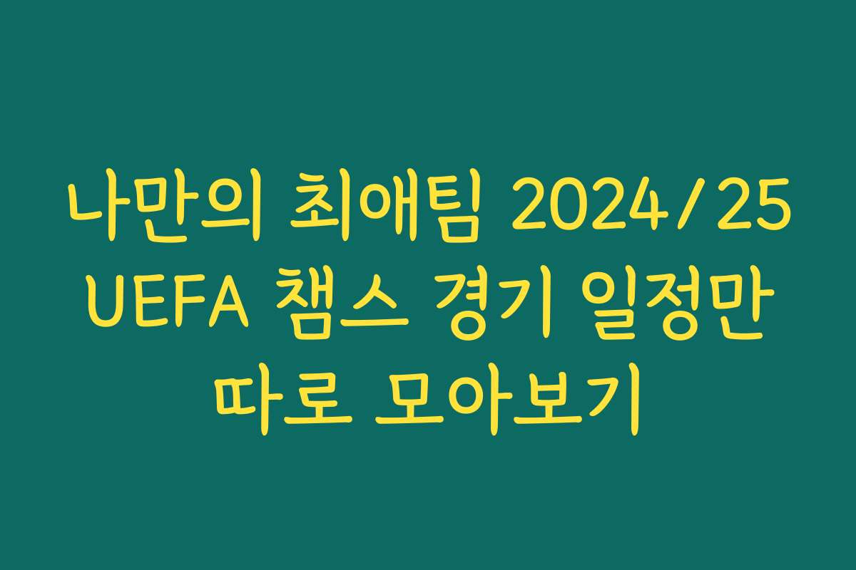 나만의 최애팀 2024/25 UEFA 챔스 경기 일정만 따로 모아보기
