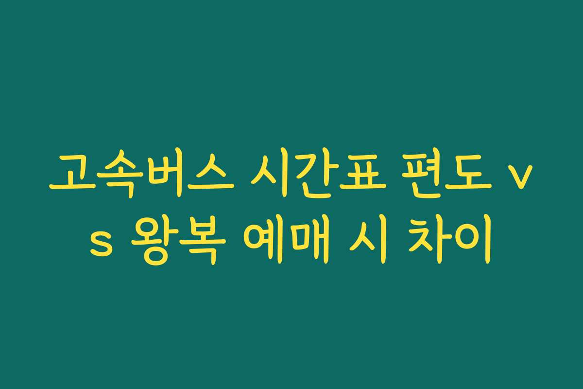 고속버스 시간표 편도 vs 왕복 예매 시 차이