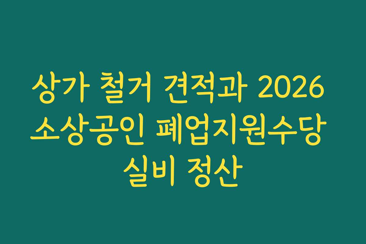 상가 철거 견적과 2026 소상공인 폐업지원수당 실비 정산