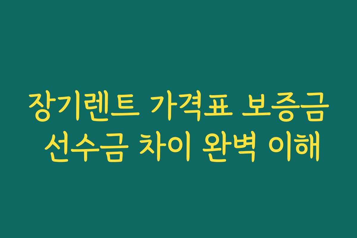 장기렌트 가격표 보증금 선수금 차이 완벽 이해