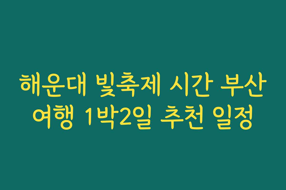 해운대 빛축제 시간 부산여행 1박2일 추천 일정