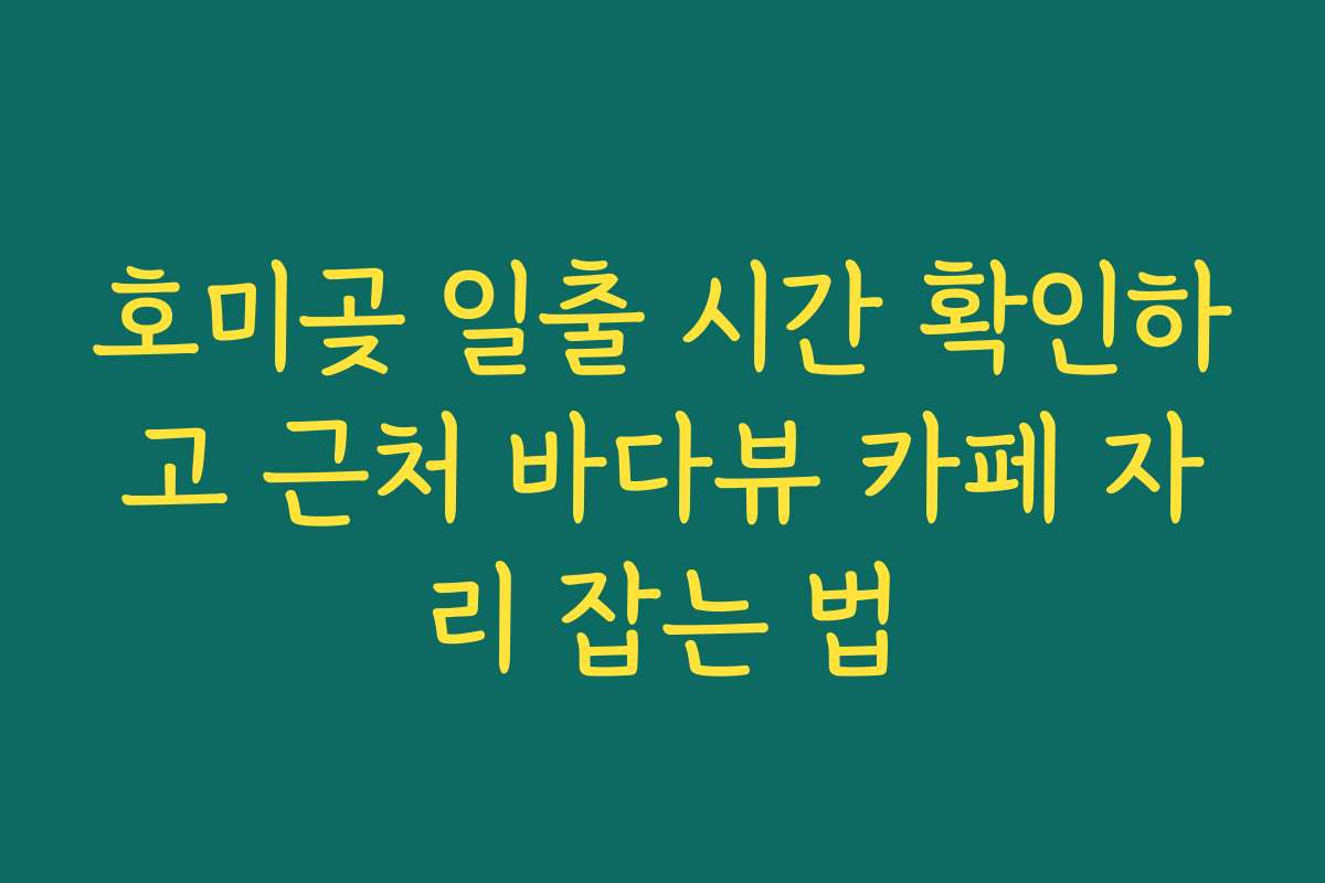 호미곶 일출 시간 확인하고 근처 바다뷰 카페 자리 잡는 법