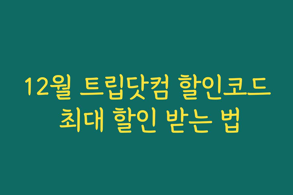 12월 트립닷컴 할인코드 최대 할인 받는 법