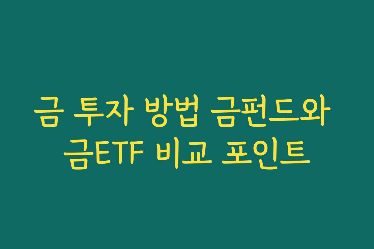 금 투자 방법 금펀드와 금ETF 비교 포인트