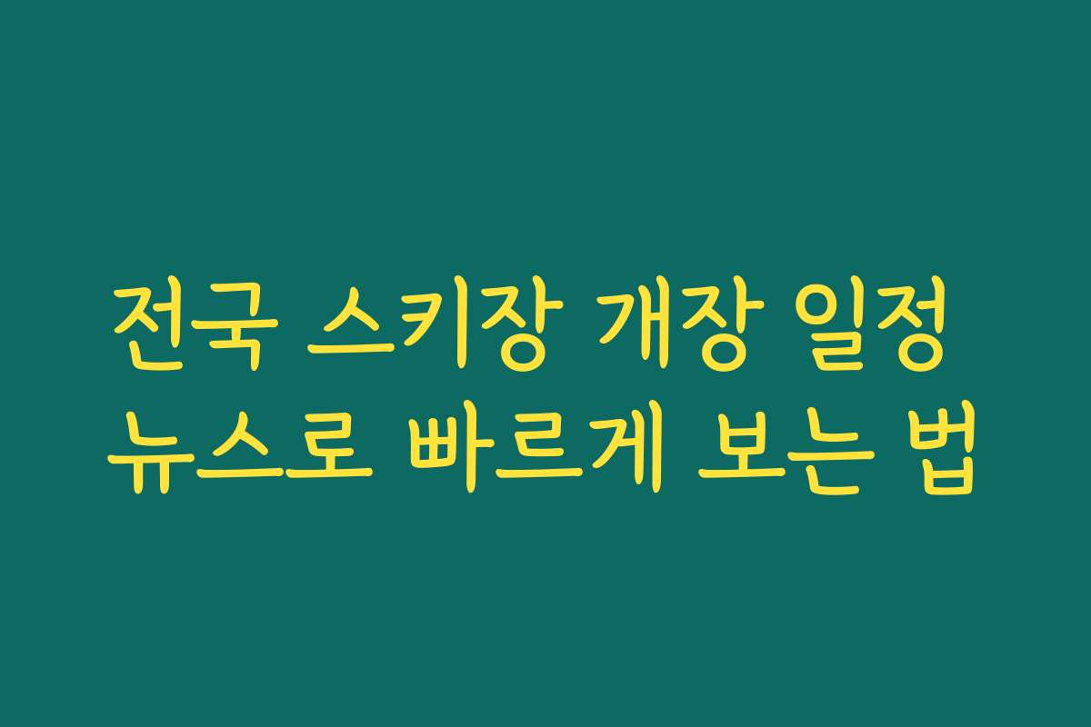전국 스키장 개장 일정 뉴스로 빠르게 보는 법
