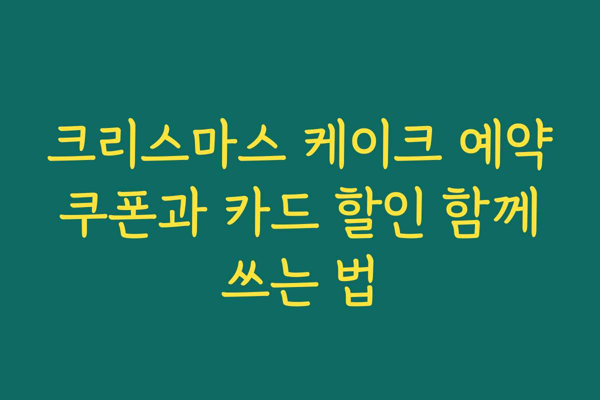 크리스마스 케이크 예약 쿠폰과 카드 할인 함께 쓰는 법