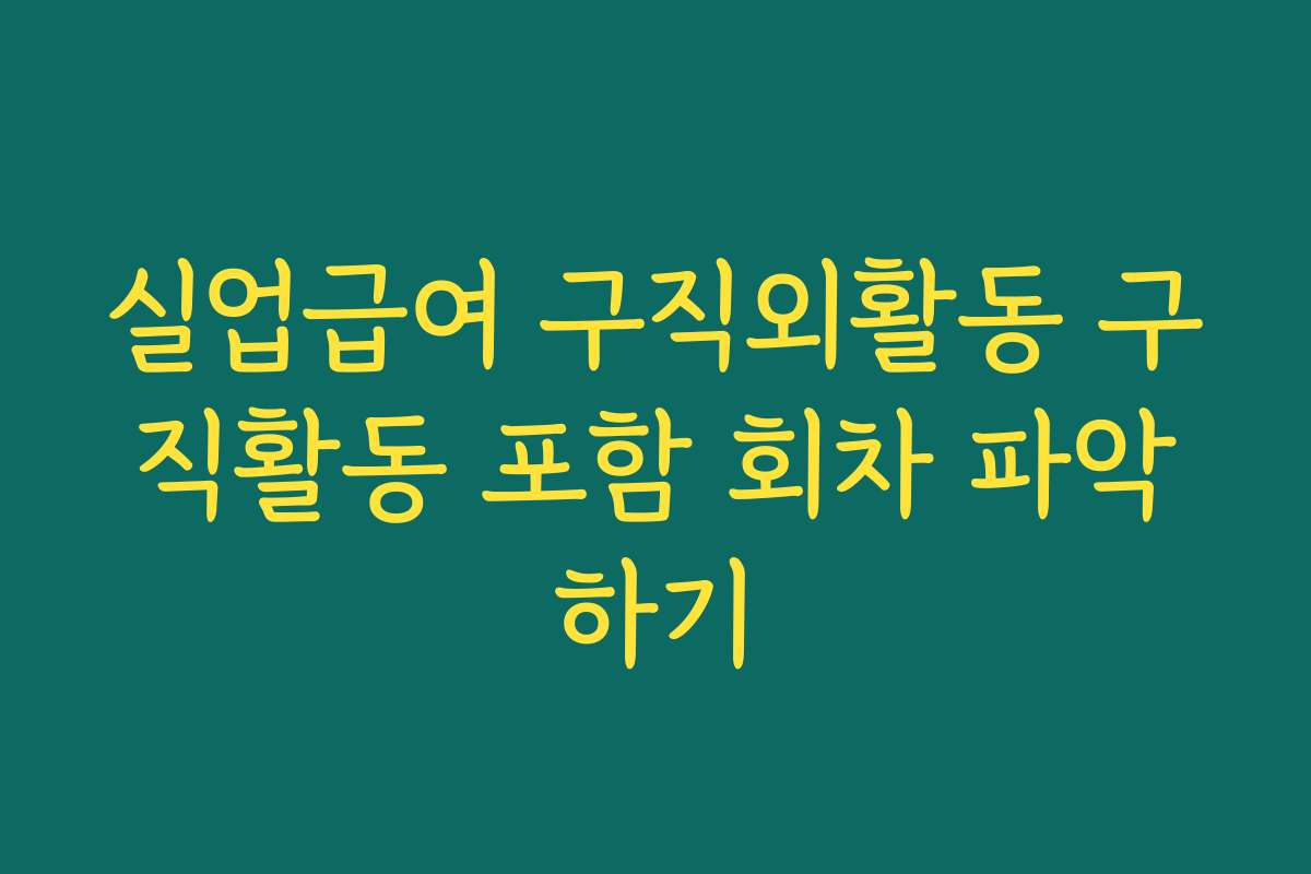 실업급여 구직외활동 구직활동 포함 회차 파악하기