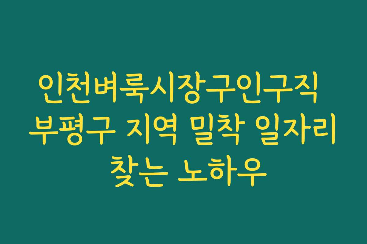 인천벼룩시장구인구직 부평구 지역 밀착 일자리 찾는 노하우