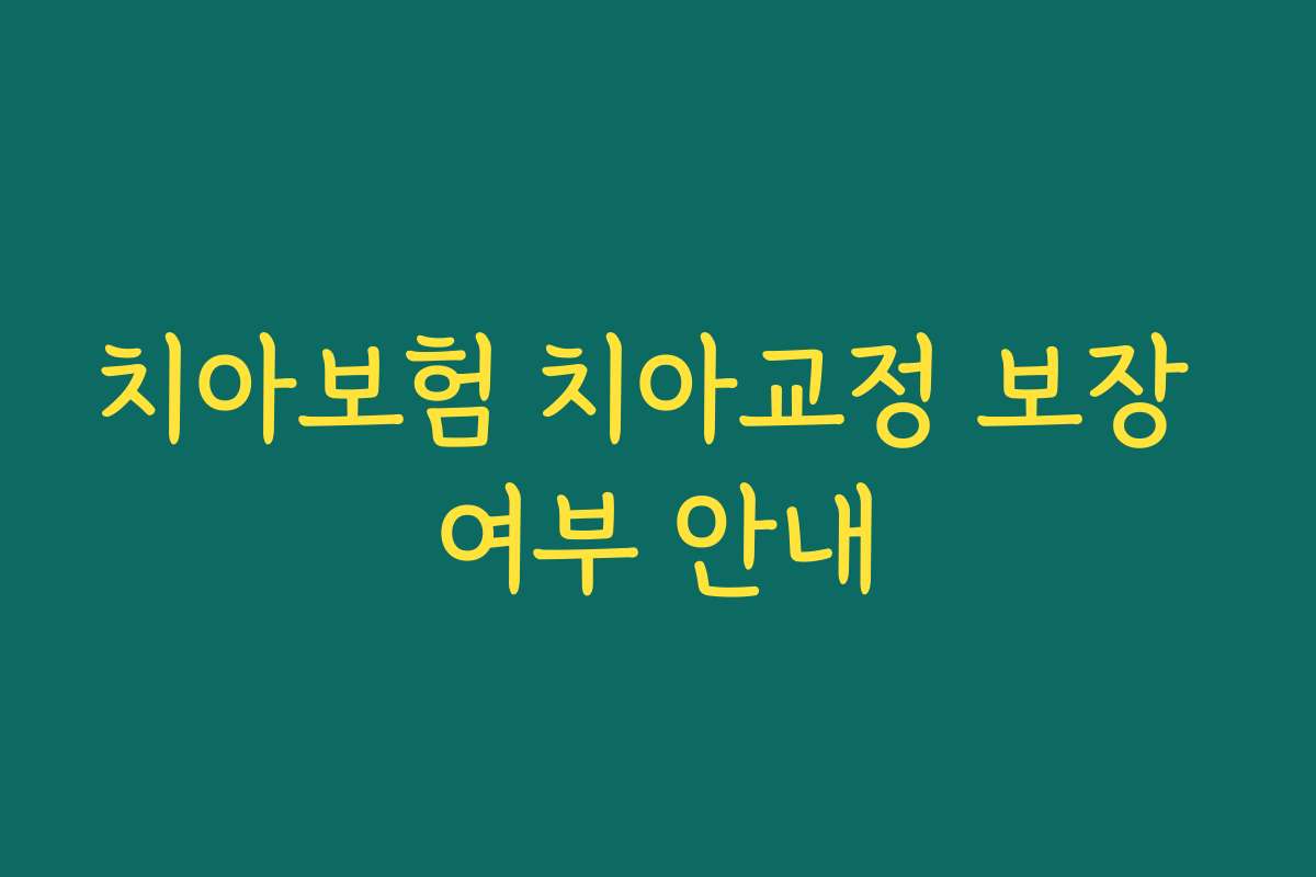 치아보험 치아교정 보장 여부 안내