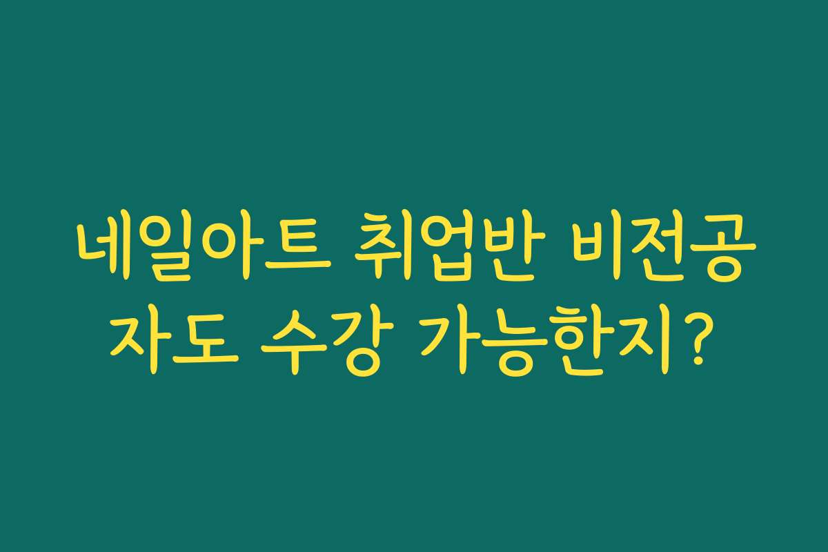 네일아트 취업반 비전공자도 수강 가능한지?