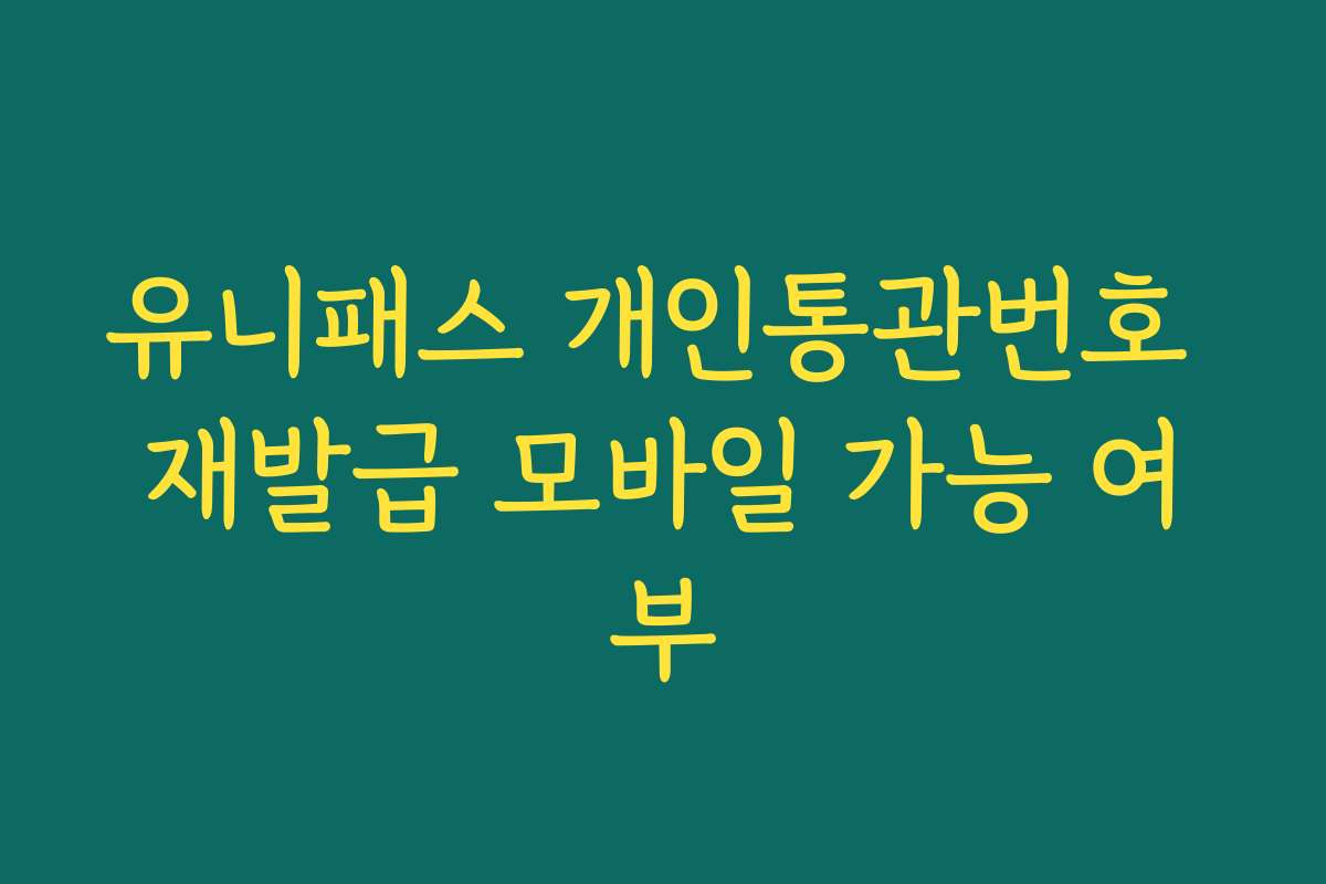 유니패스 개인통관번호 재발급 모바일 가능 여부