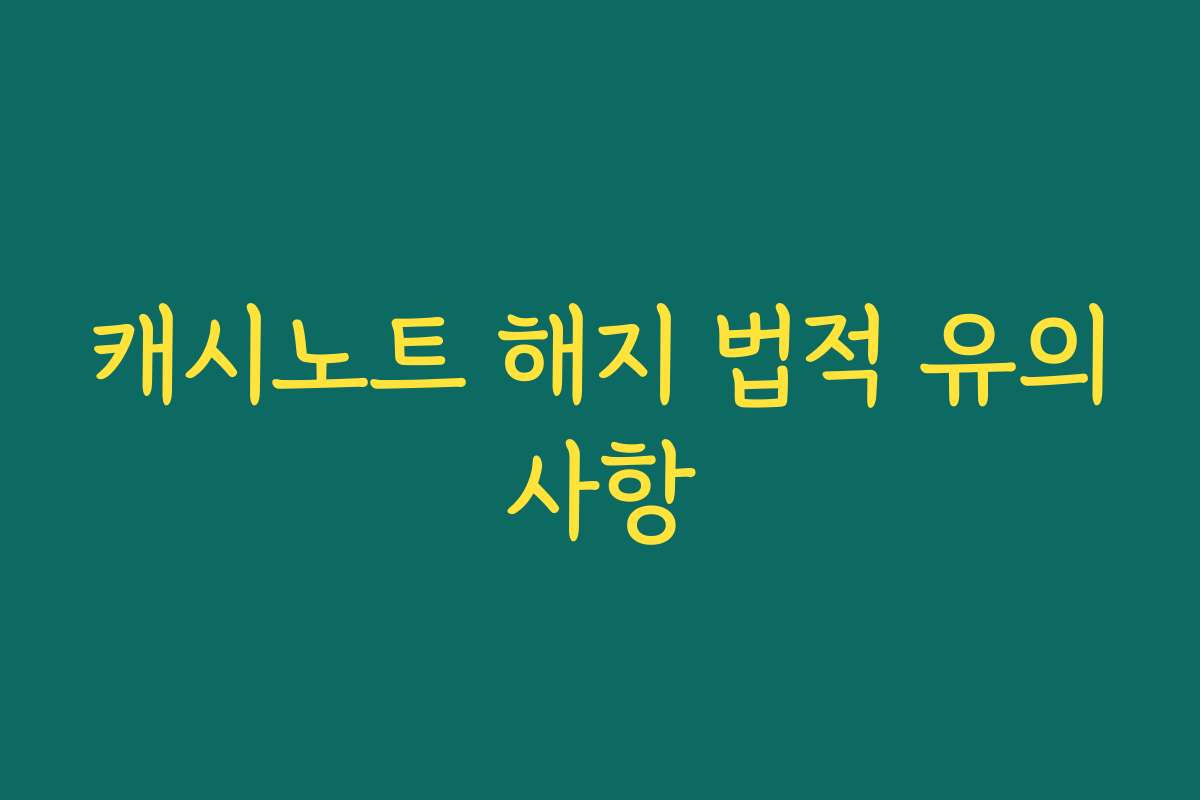 캐시노트 해지 법적 유의사항