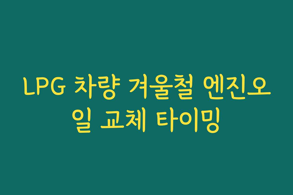 LPG 차량 겨울철 엔진오일 교체 타이밍