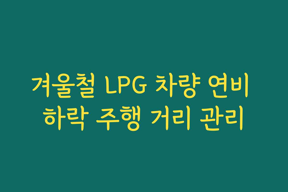 겨울철 LPG 차량 연비 하락 주행 거리 관리