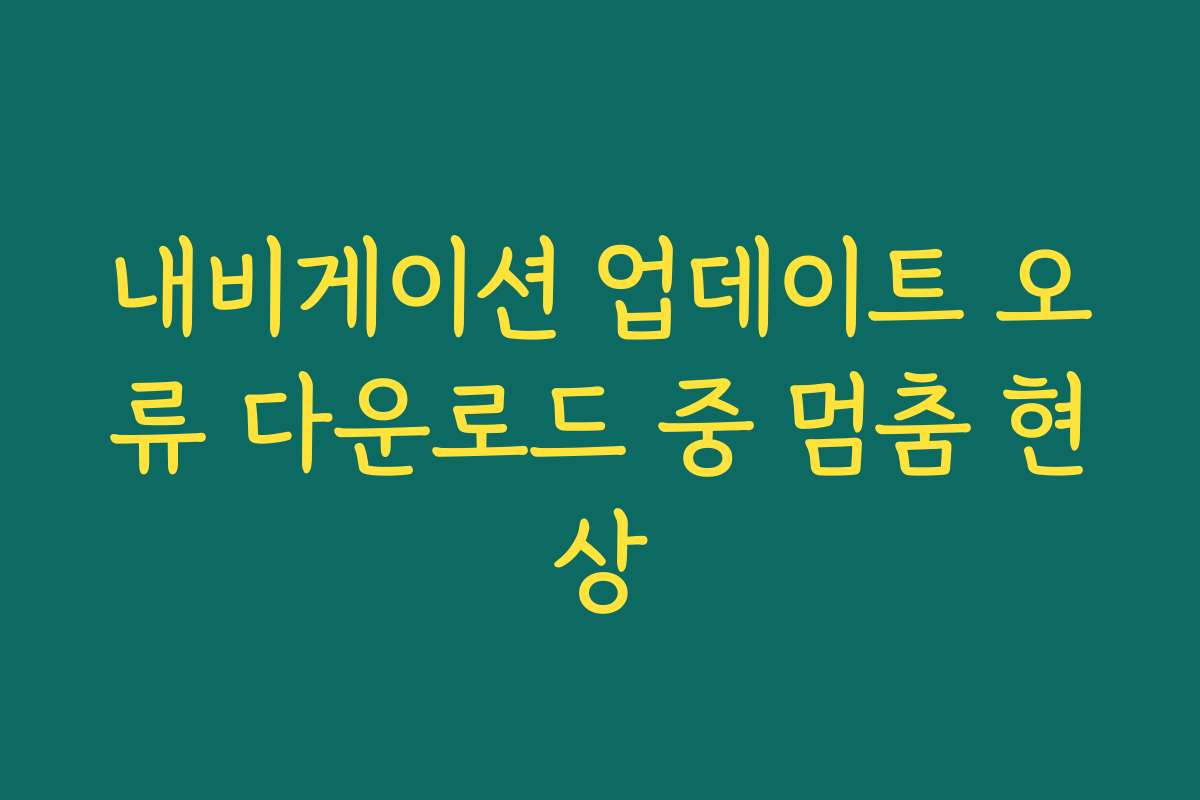 내비게이션 업데이트 오류 다운로드 중 멈춤 현상