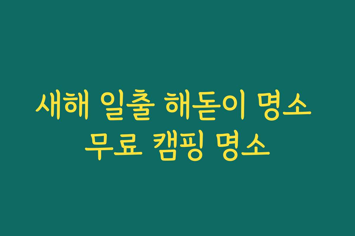 새해 일출 해돋이 명소 무료 캠핑 명소