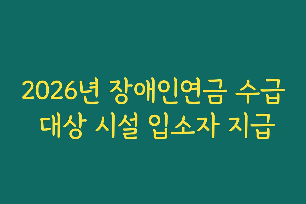 2026년 장애인연금 수급 대상 시설 입소자 지급