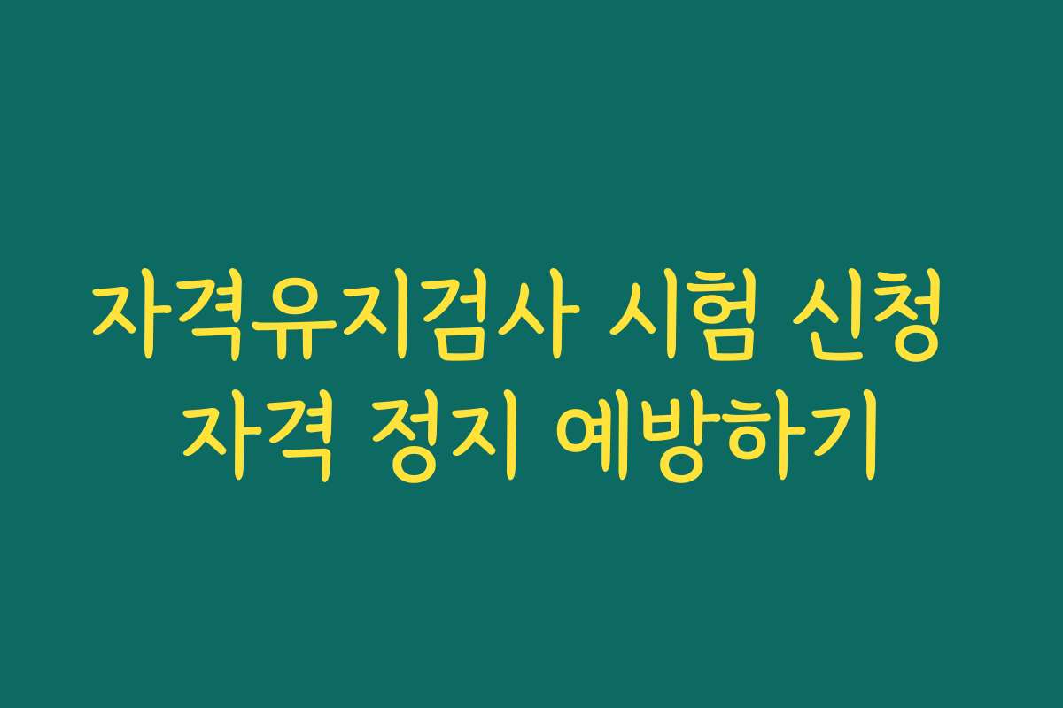 자격유지검사 시험 신청 자격 정지 예방하기