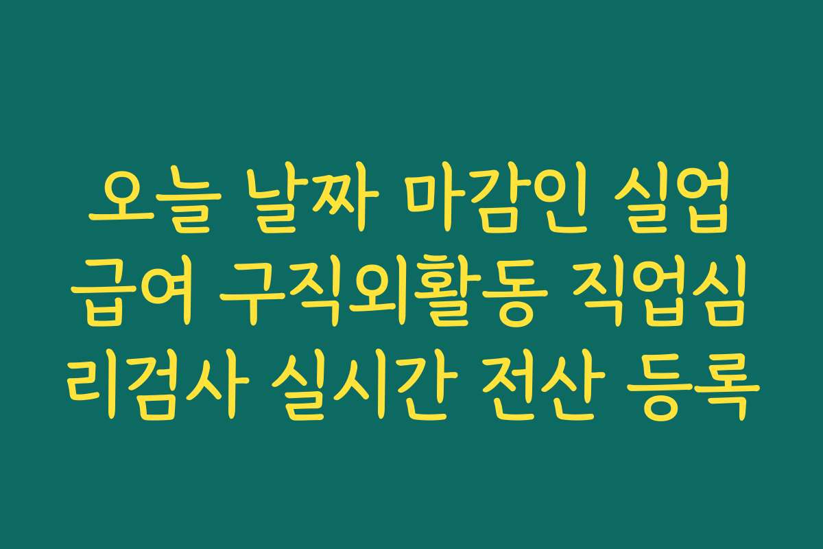 오늘 날짜 마감인 실업급여 구직외활동 직업심리검사 실시간 전산 등록