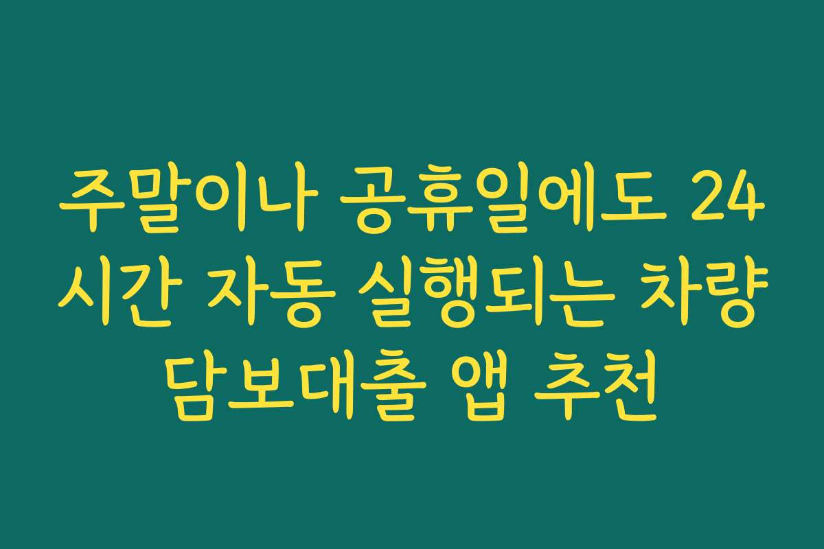 주말이나 공휴일에도 24시간 자동 실행되는 차량담보대출 앱 추천