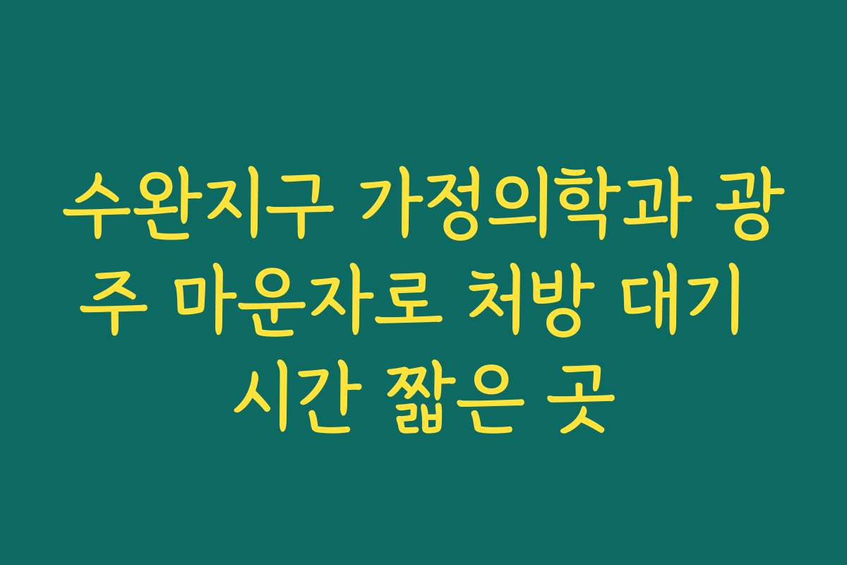수완지구 가정의학과 광주 마운자로 처방 대기 시간 짧은 곳