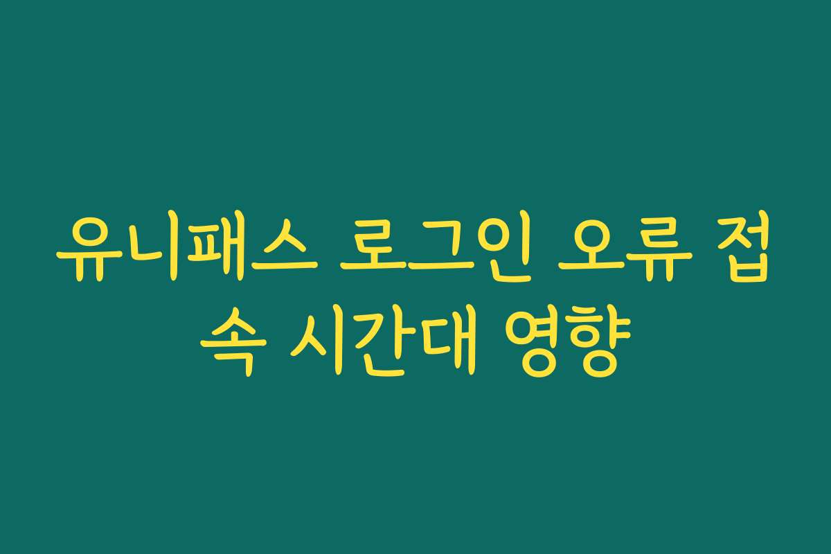 유니패스 로그인 오류 접속 시간대 영향
