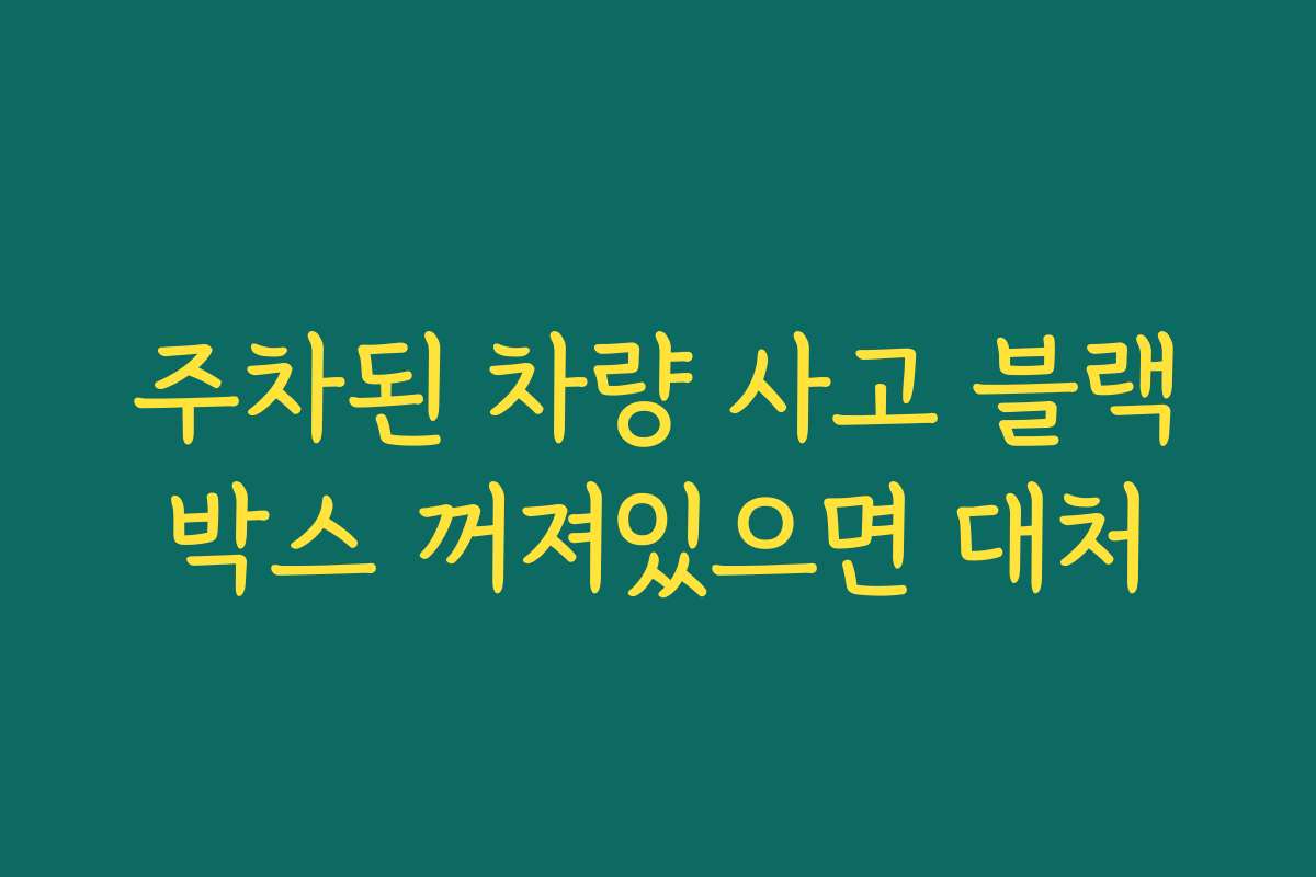주차된 차량 사고 블랙박스 꺼져있으면 대처