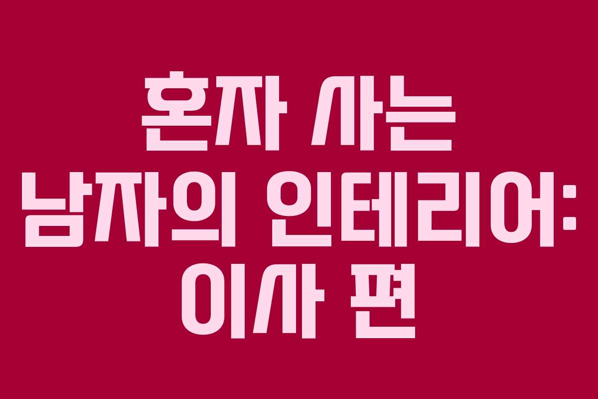 혼자 사는 남자의 인테리어: 이사 편