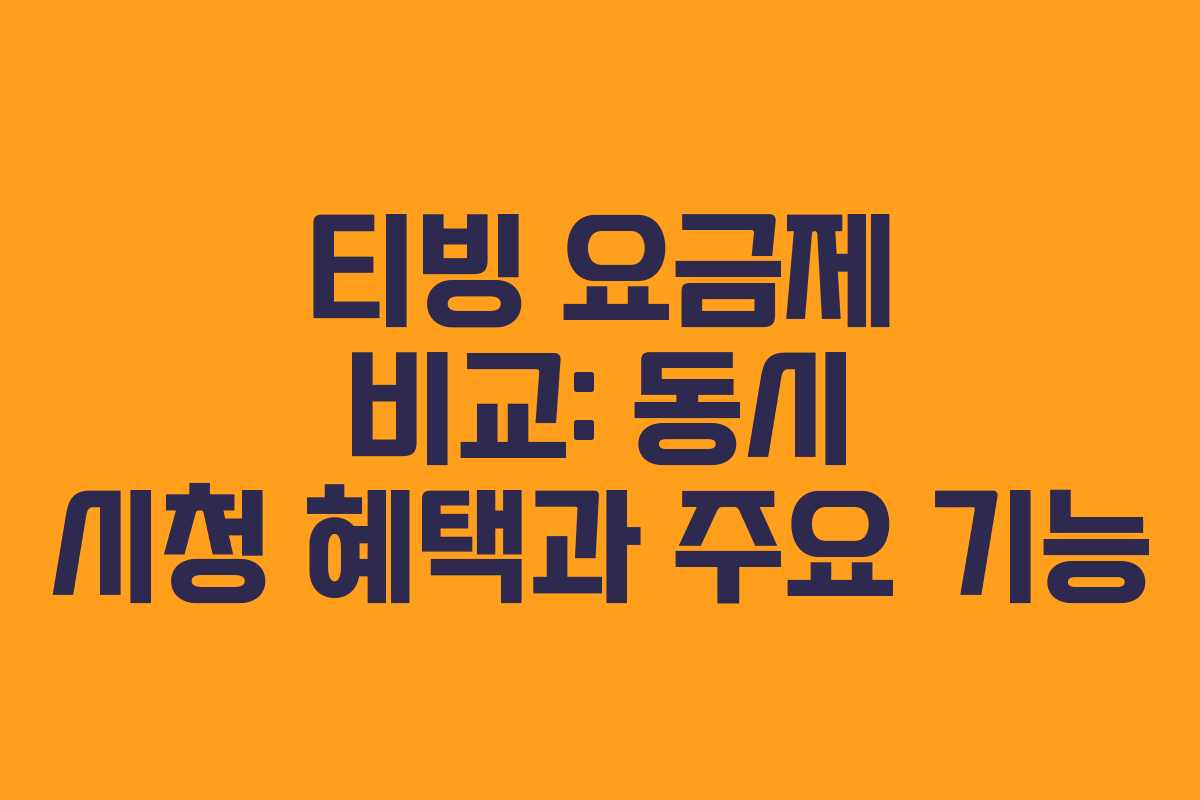 티빙 요금제 비교: 동시 시청 혜택과 주요 기능