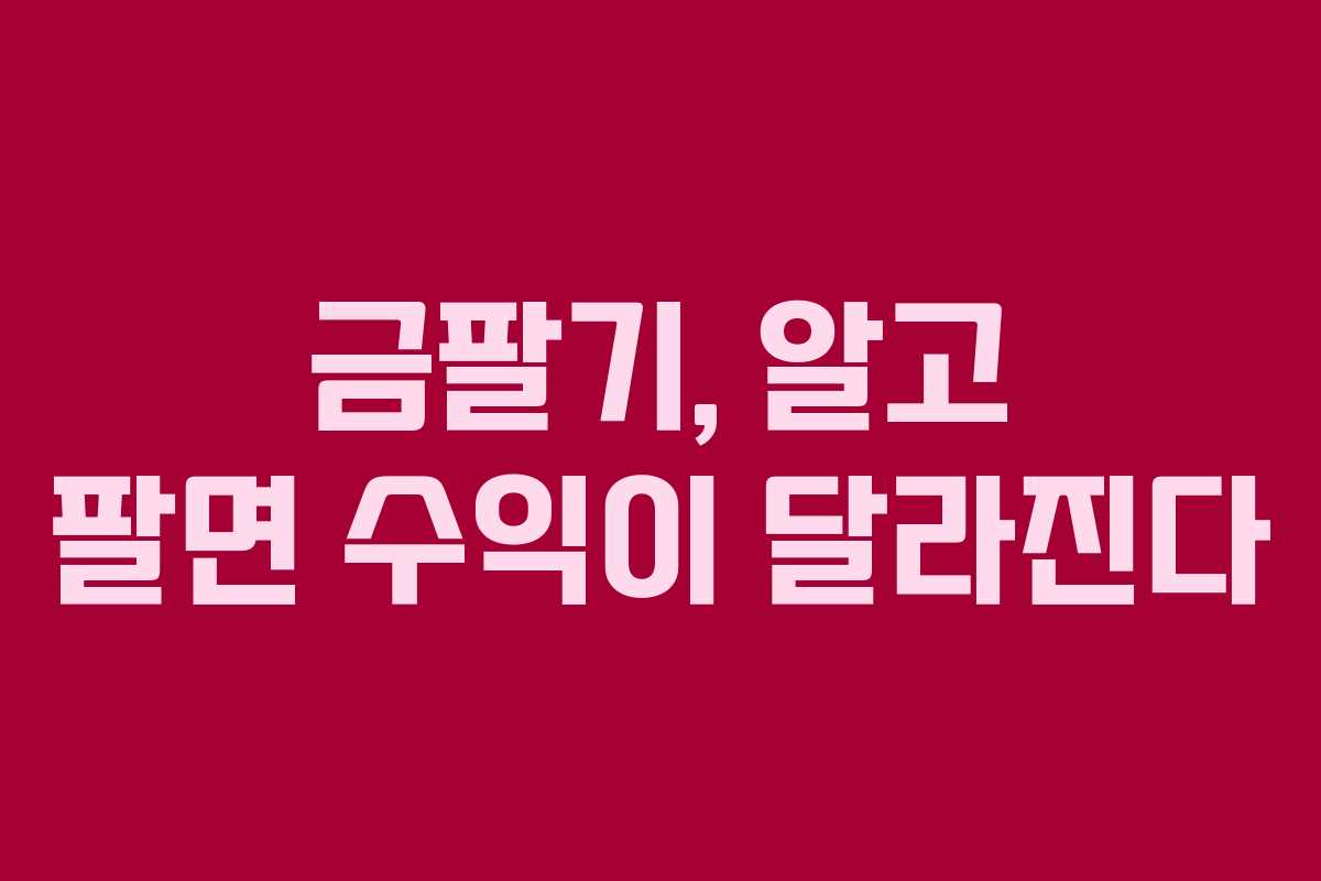 금팔기, 알고 팔면 수익이 달라진다