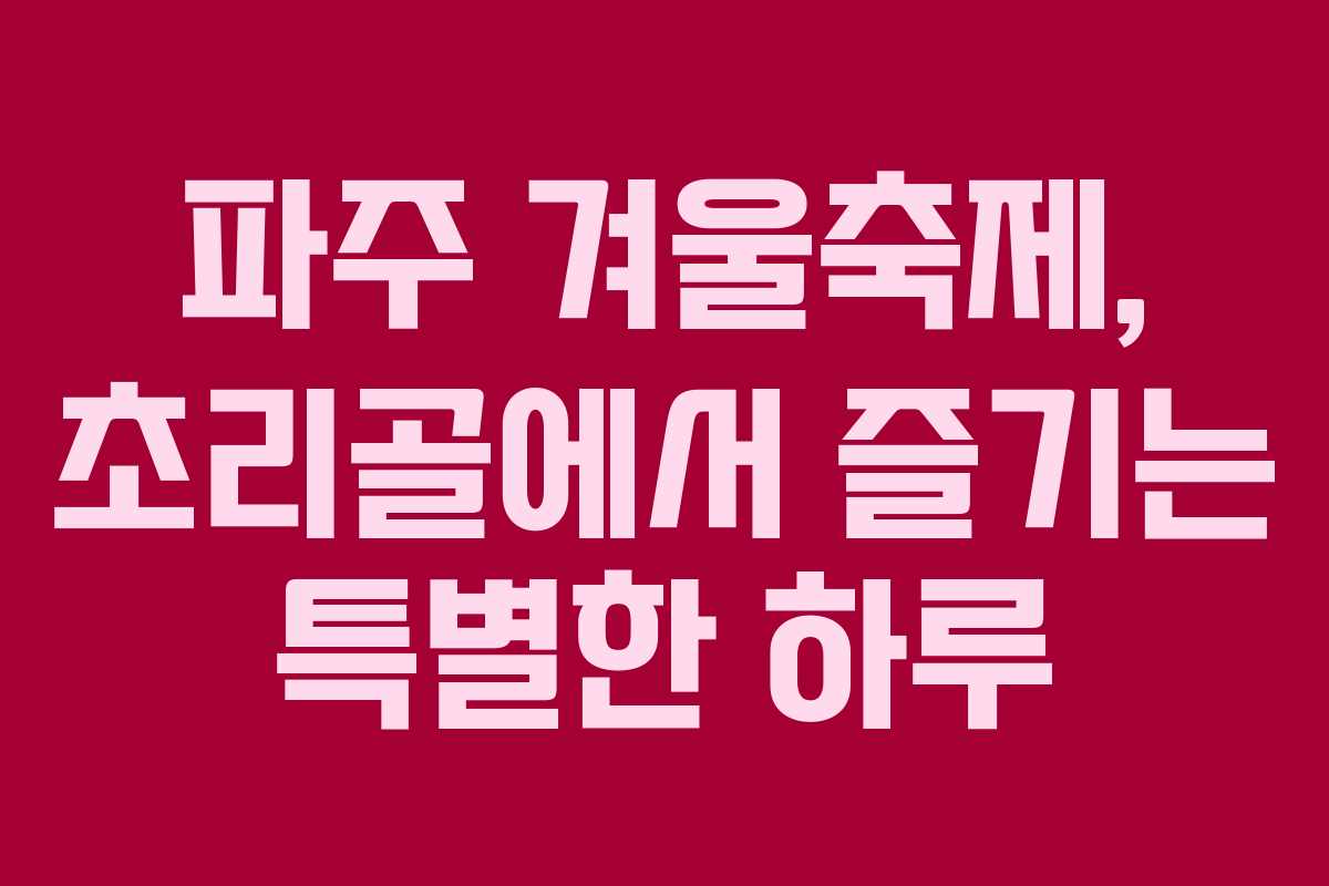 파주 겨울축제, 초리골에서 즐기는 특별한 하루