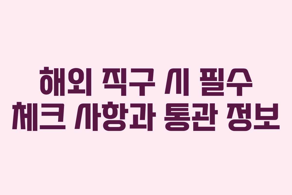 해외 직구 시 필수 체크 사항과 통관 정보