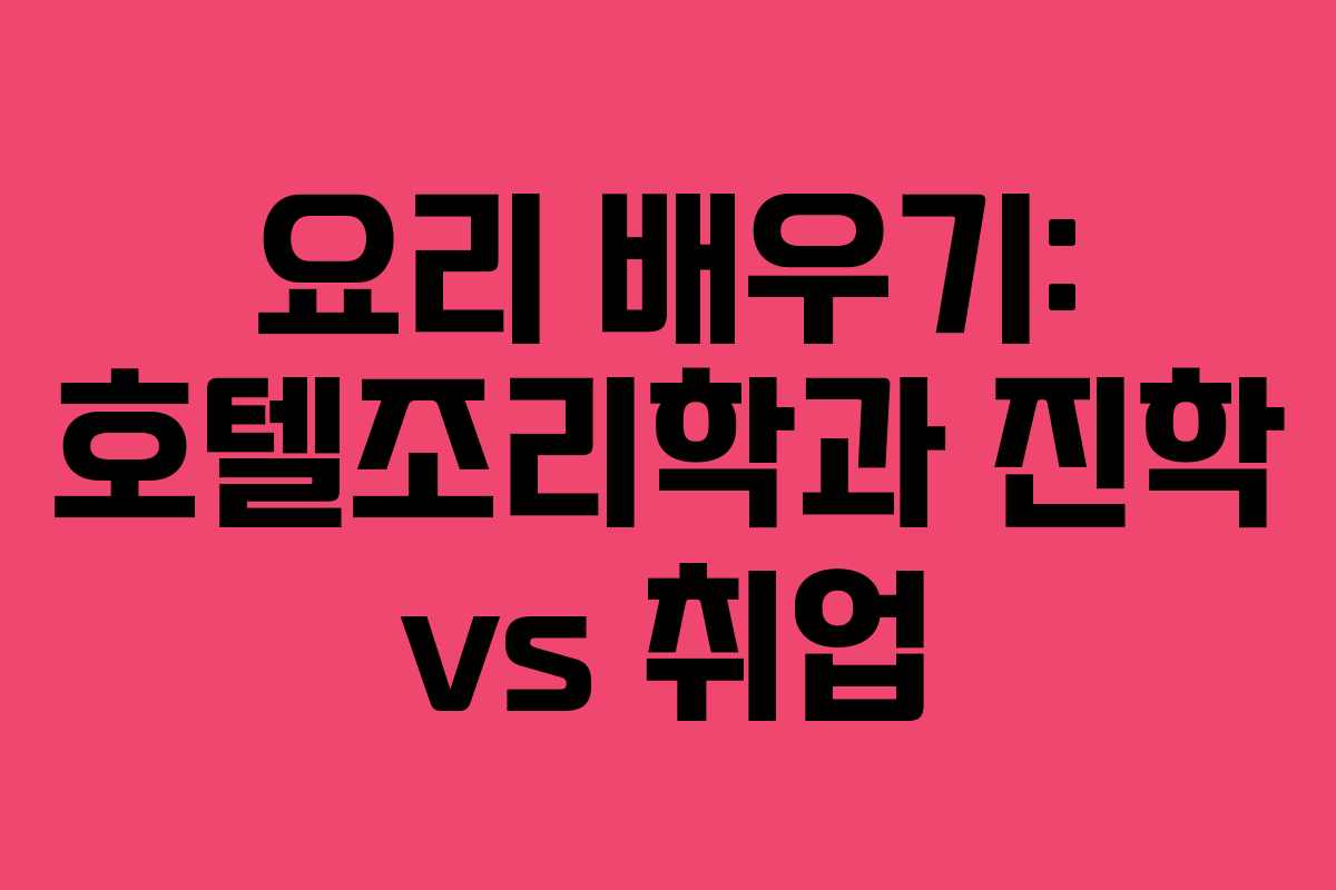요리 배우기: 호텔조리학과 진학 vs 취업