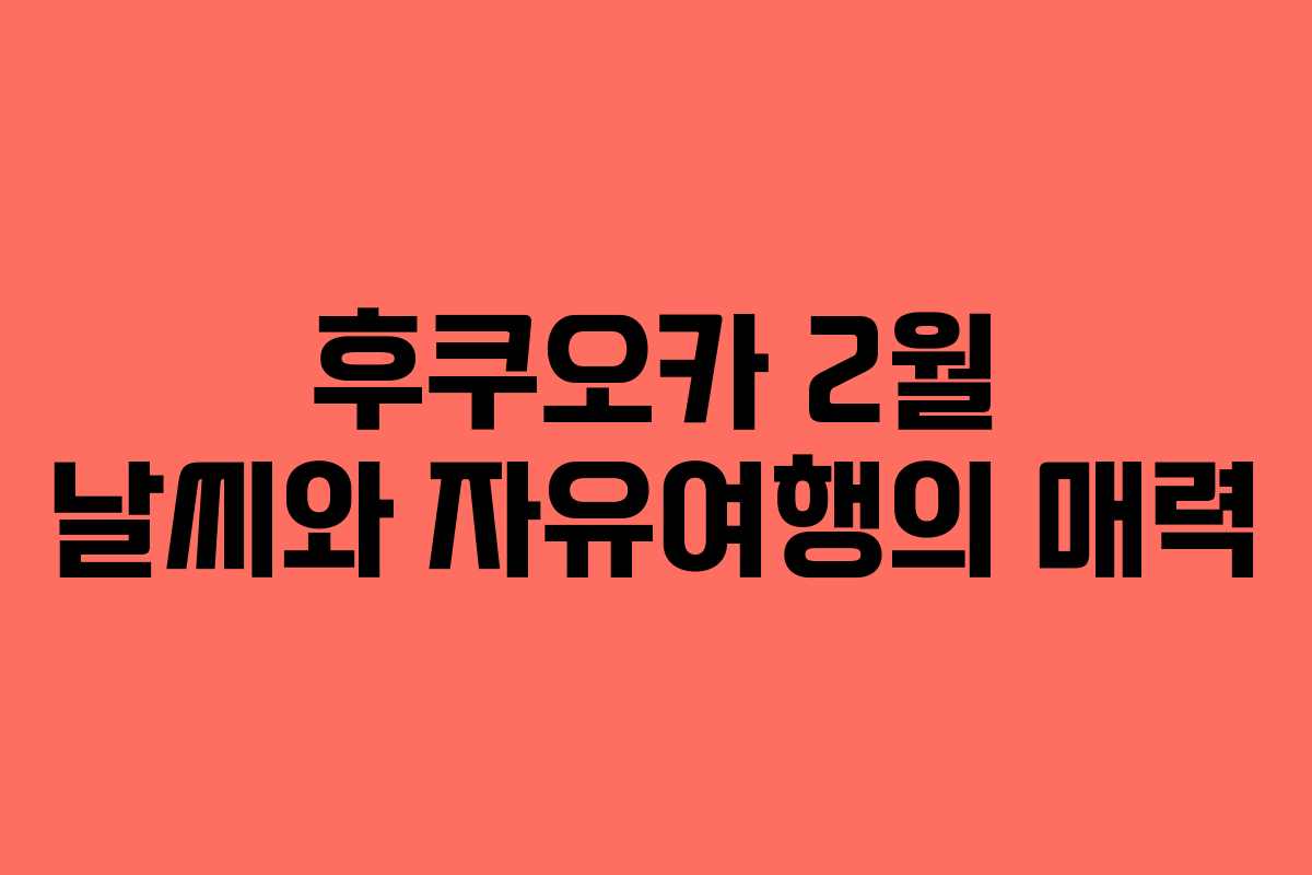 후쿠오카 2월 날씨와 자유여행의 매력