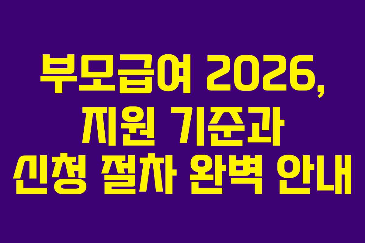 부모급여 2026, 지원 기준과 신청 절차 완벽 안내