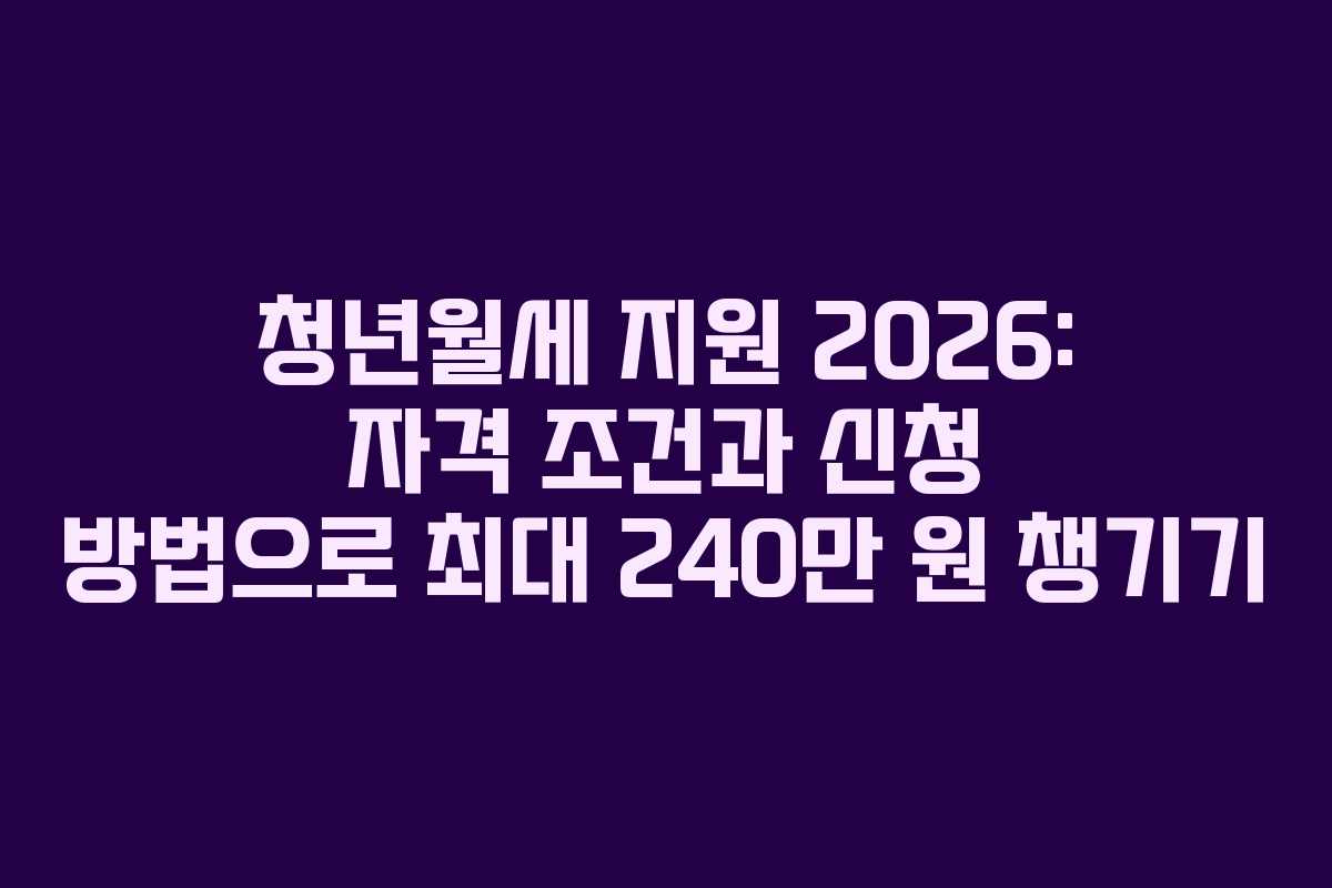 청년월세 지원 2026: 자격 조건과 신청 방법으로 최대 240만 원 챙기기