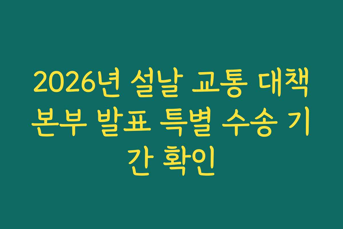 2026년 설날 교통 대책본부 발표 특별 수송 기간 확인