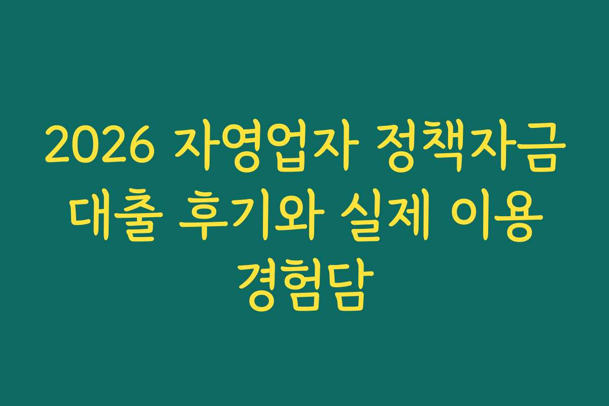 2026 자영업자 정책자금 대출 후기와 실제 이용 경험담