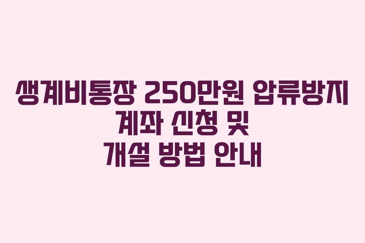 생계비통장 250만원 압류방지 계좌 신청 및 개설 방법 안내
