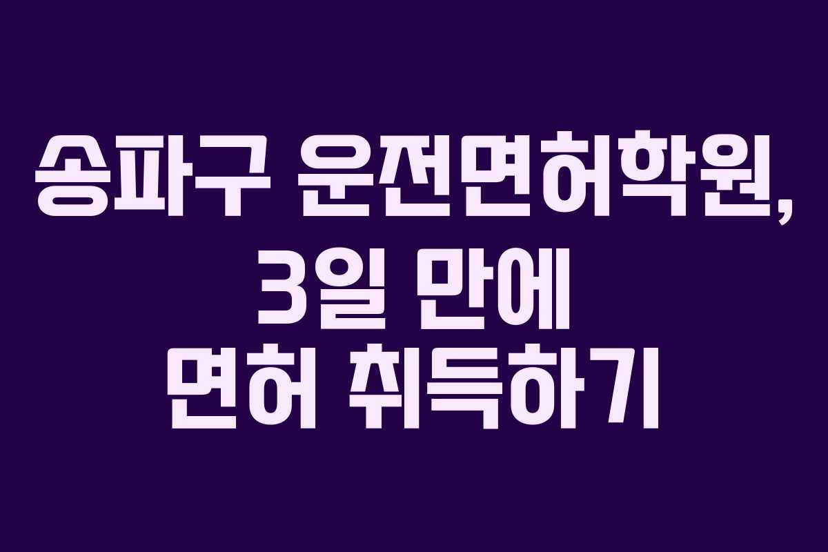 송파구 운전면허학원, 3일 만에 면허 취득하기