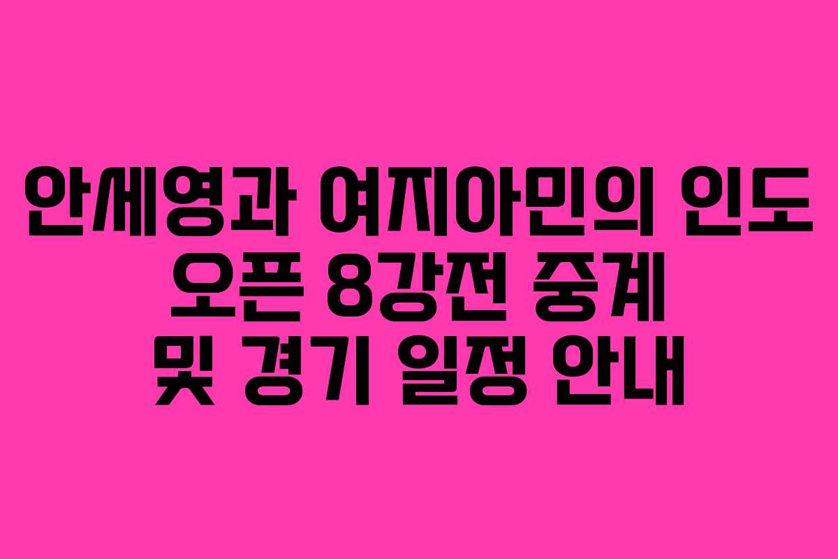 안세영과 여지아민의 인도 오픈 8강전 중계 및 경기 일정 안내