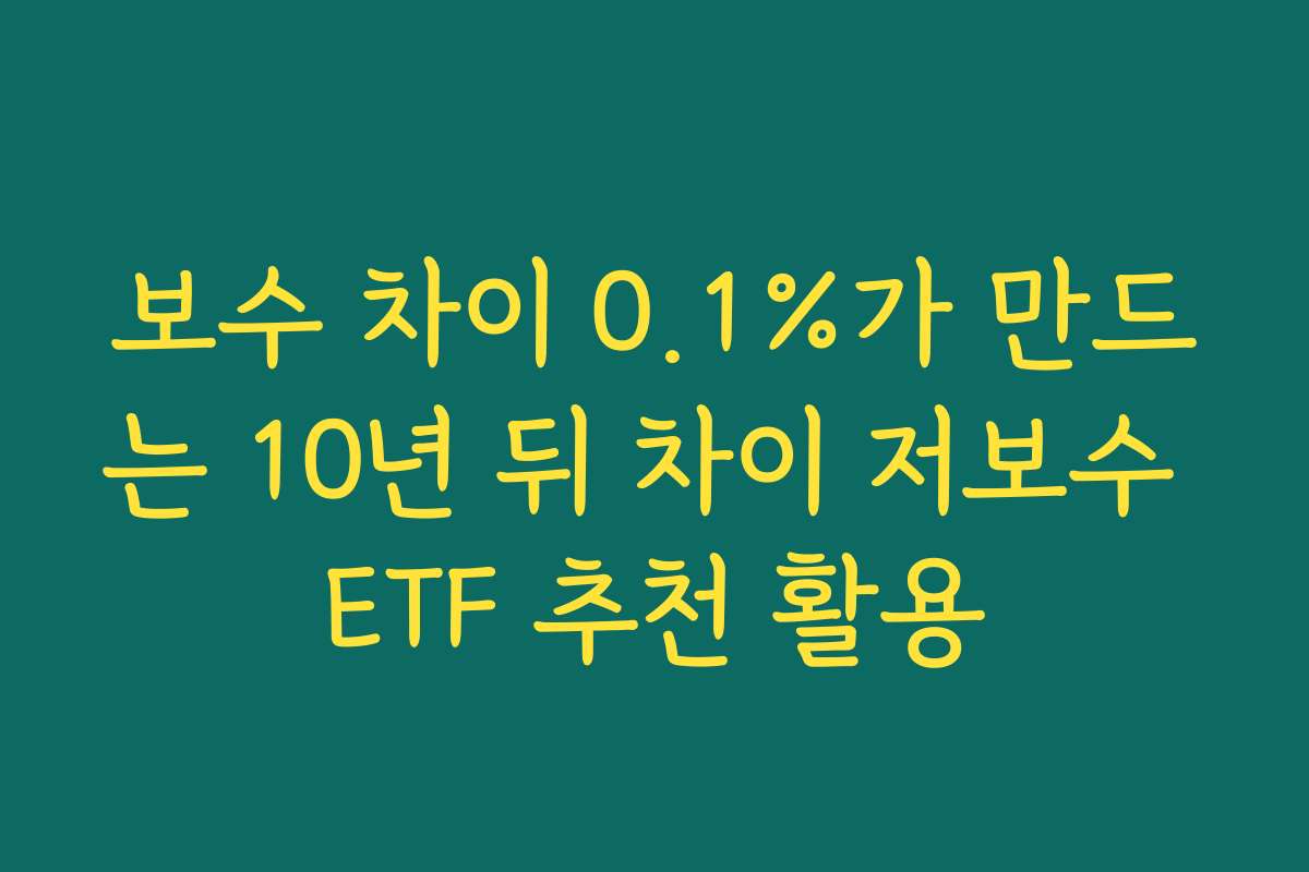보수 차이 0.1%가 만드는 10년 뒤 차이 저보수 ETF 추천 활용