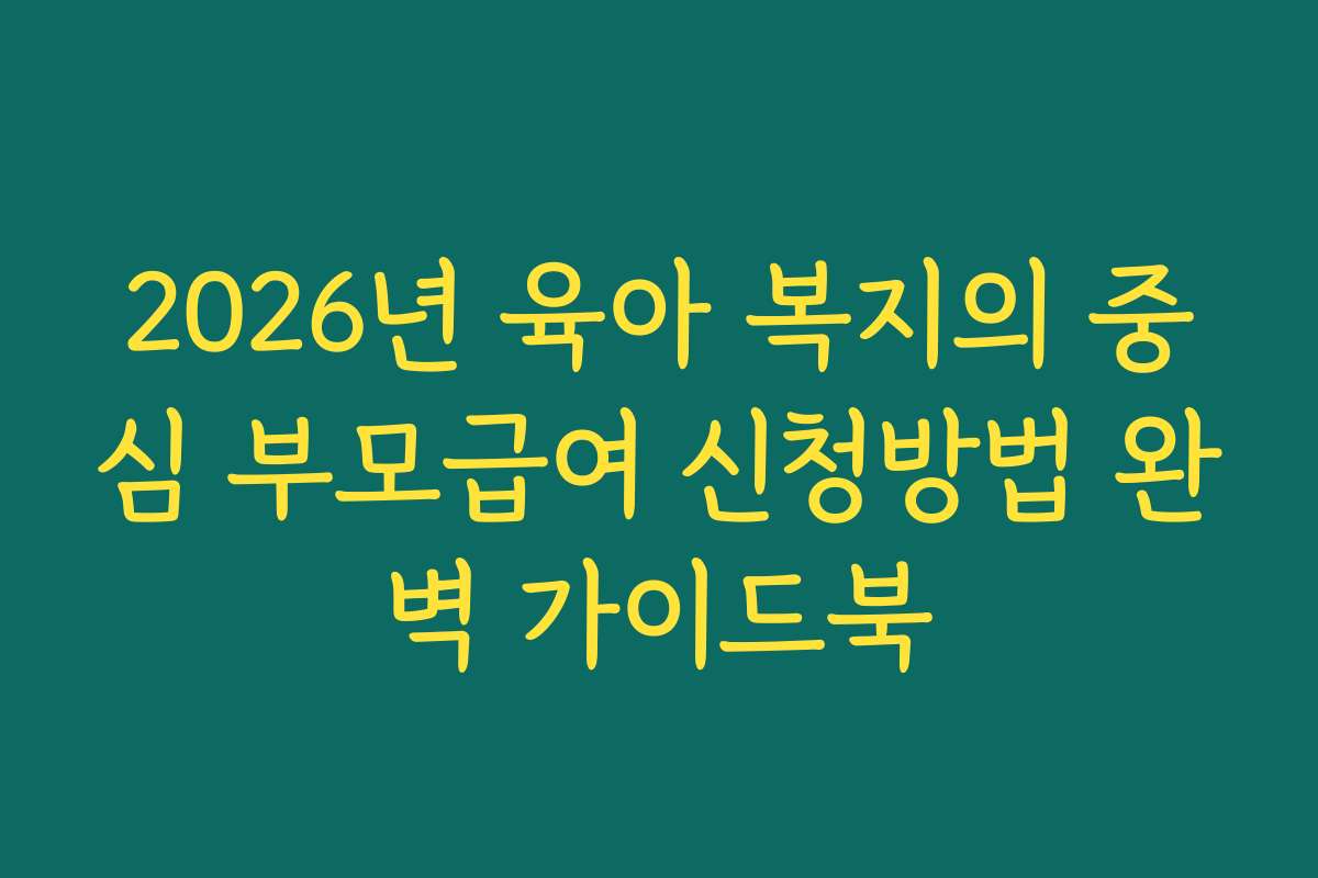 2026년 육아 복지의 중심 부모급여 신청방법 완벽 가이드북