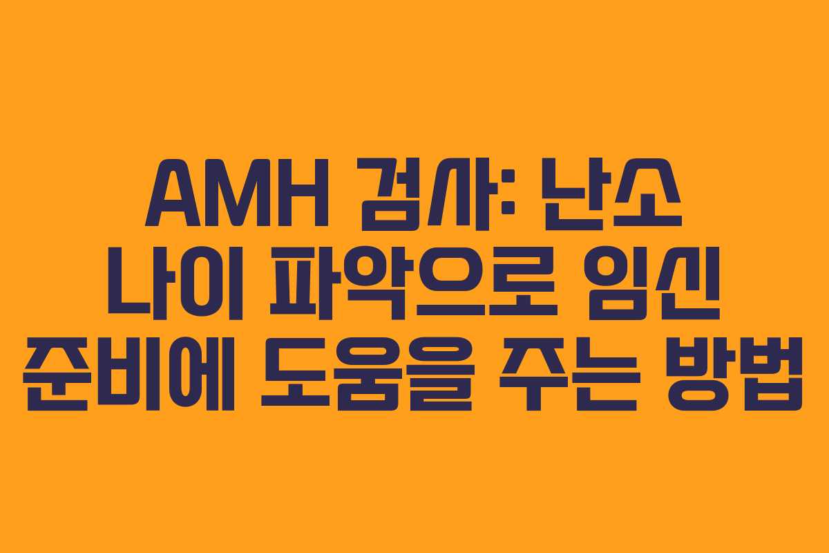 AMH 검사: 난소 나이 파악으로 임신 준비에 도움을 주는 방법