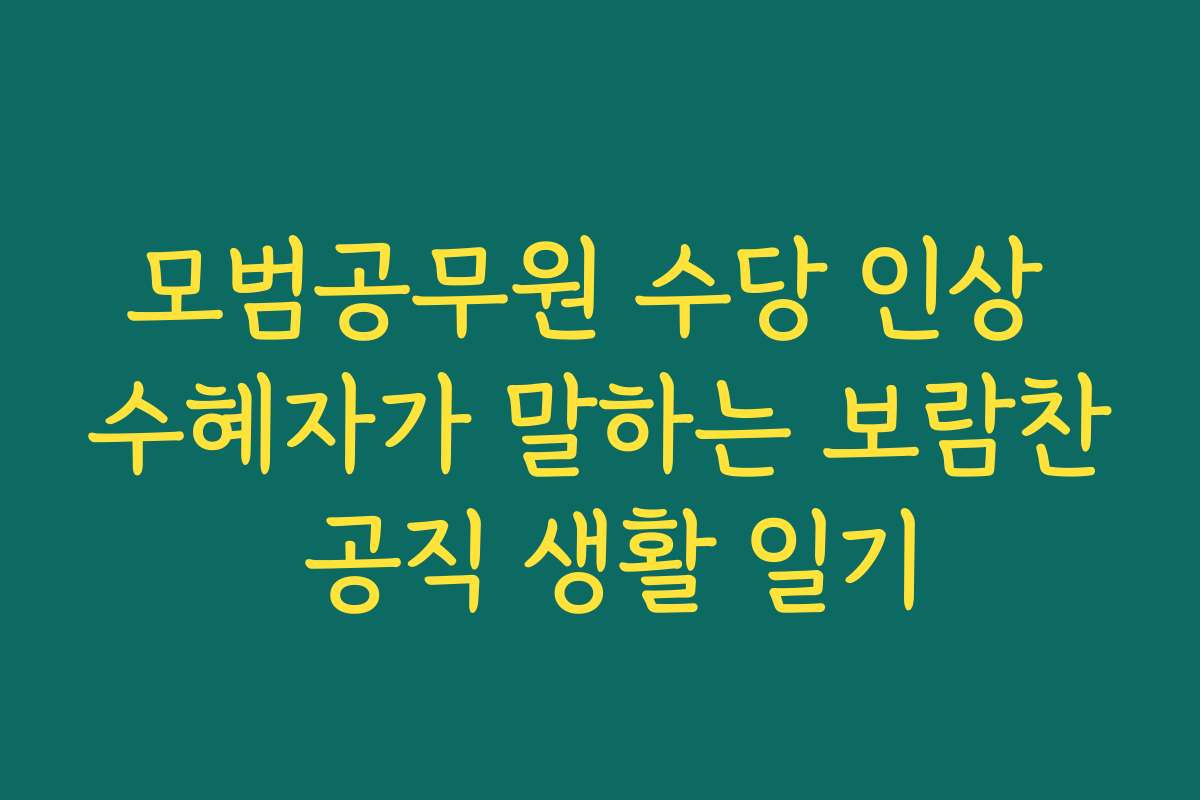모범공무원 수당 인상 수혜자가 말하는 보람찬 공직 생활 일기