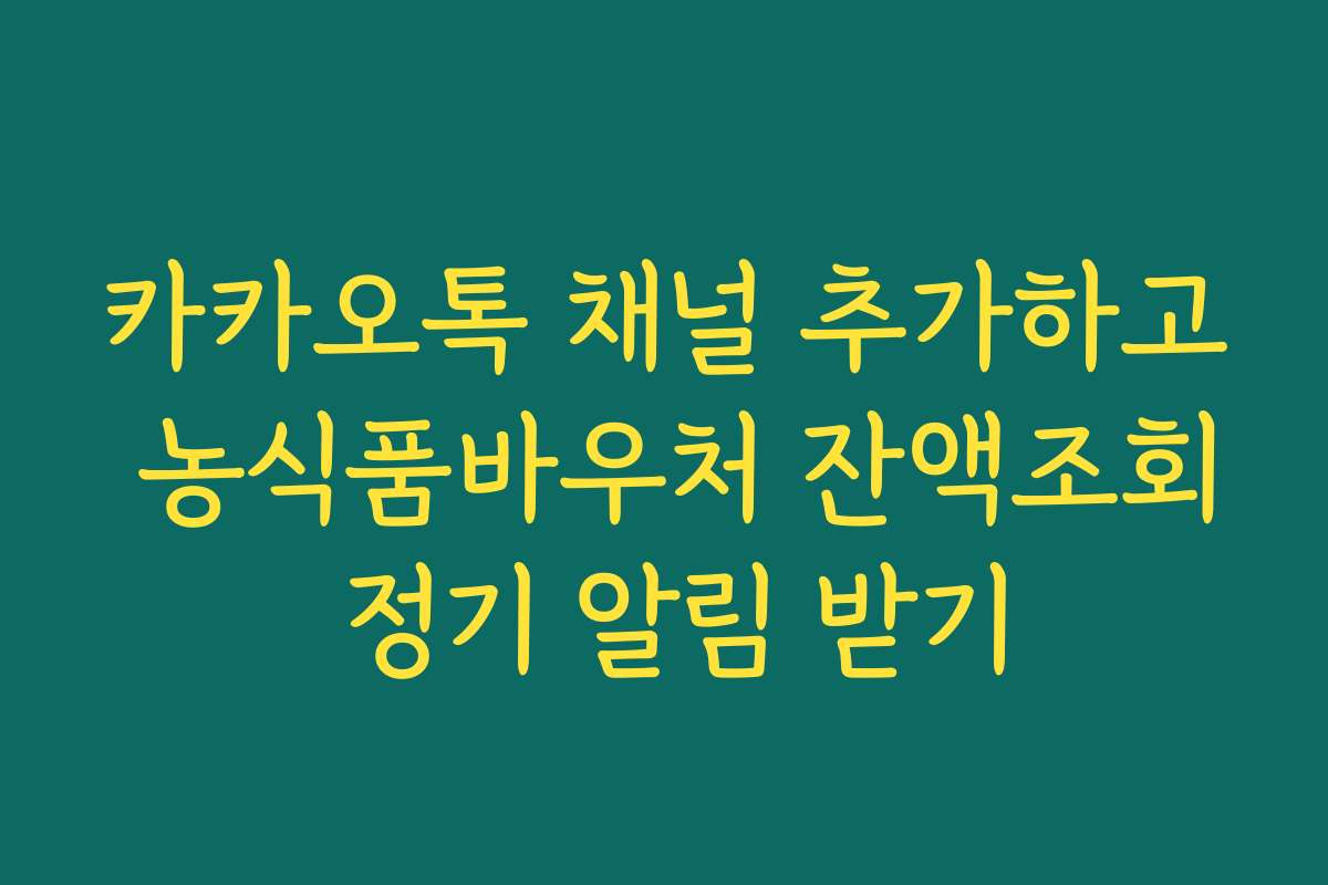 카카오톡 채널 추가하고 농식품바우처 잔액조회 정기 알림 받기