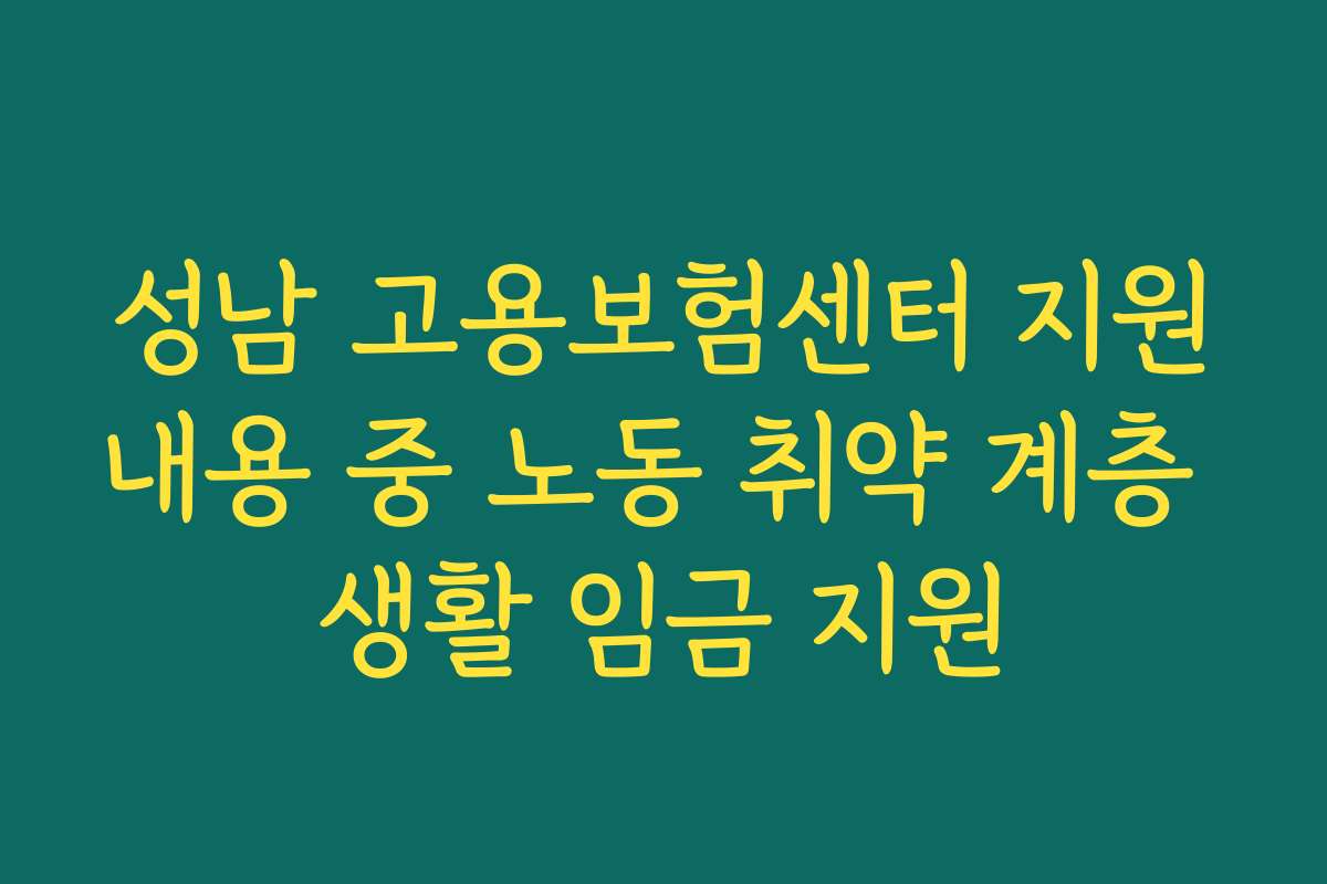 성남 고용보험센터 지원내용 중 노동 취약 계층 생활 임금 지원