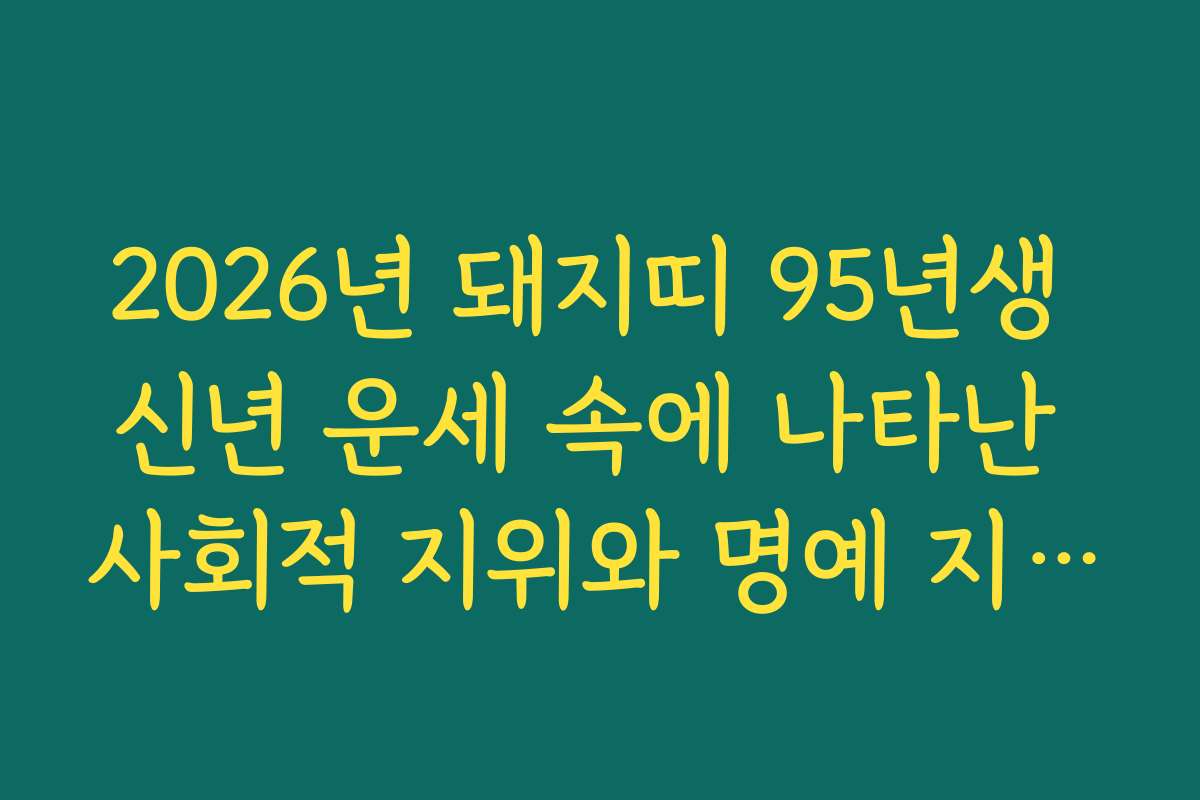 2026년 돼지띠 95년생 신년 운세 속에 나타난 사회적 지위와 명예 지수 분석