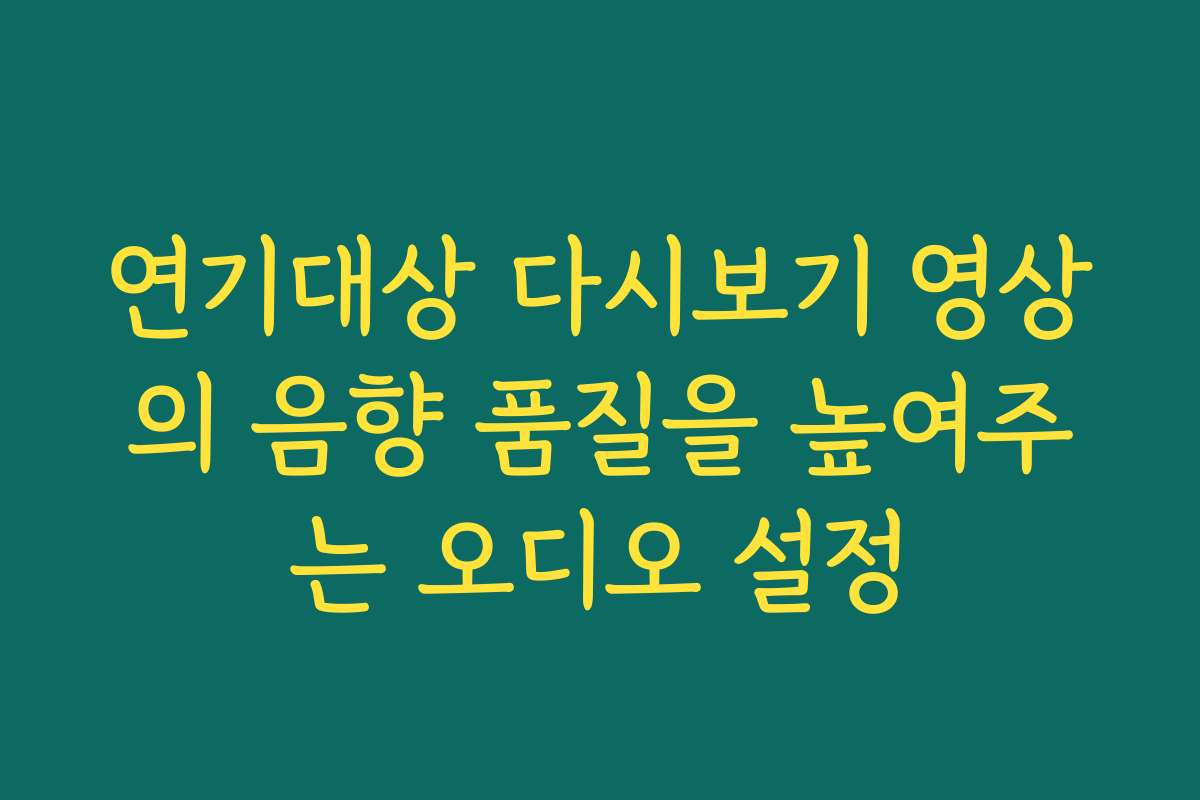 연기대상 다시보기 영상의 음향 품질을 높여주는 오디오 설정