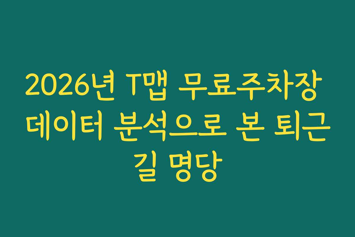 2026년 T맵 무료주차장 데이터 분석으로 본 퇴근길 명당